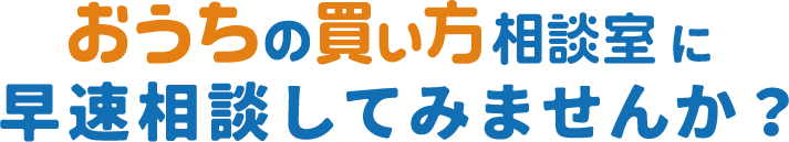 おうちの買い方相談室に早速相談してみませんか？